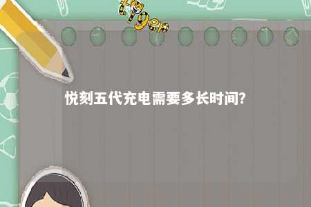 悦刻五代充电需要多长时间�？ 